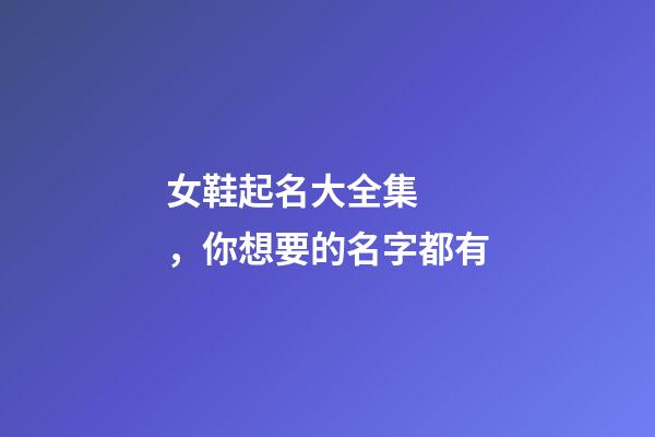 女鞋起名大全集，你想要的名字都有-第1張-公司起名-玄機派